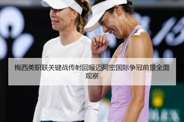 梅西美职联关键战传射回暖迈阿密国际争冠前景全面观察