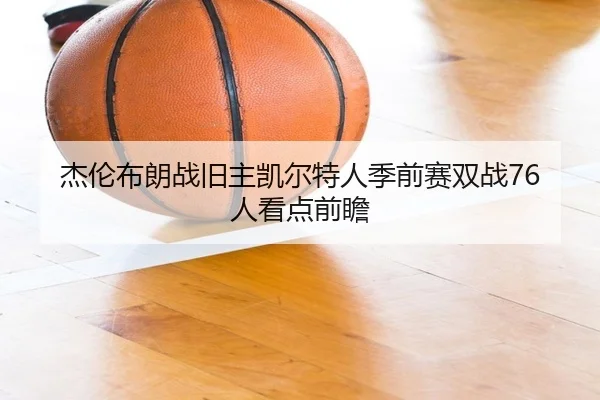 杰伦布朗战旧主凯尔特人季前赛双战76人看点前瞻